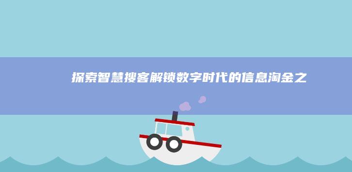 探索智慧搜客：解锁数字时代的信息淘金之旅